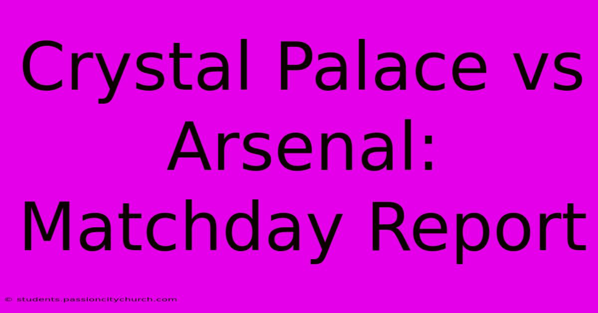 Crystal Palace Vs Arsenal: Matchday Report