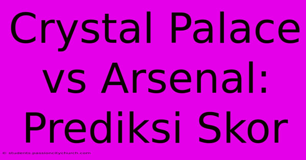 Crystal Palace Vs Arsenal: Prediksi Skor