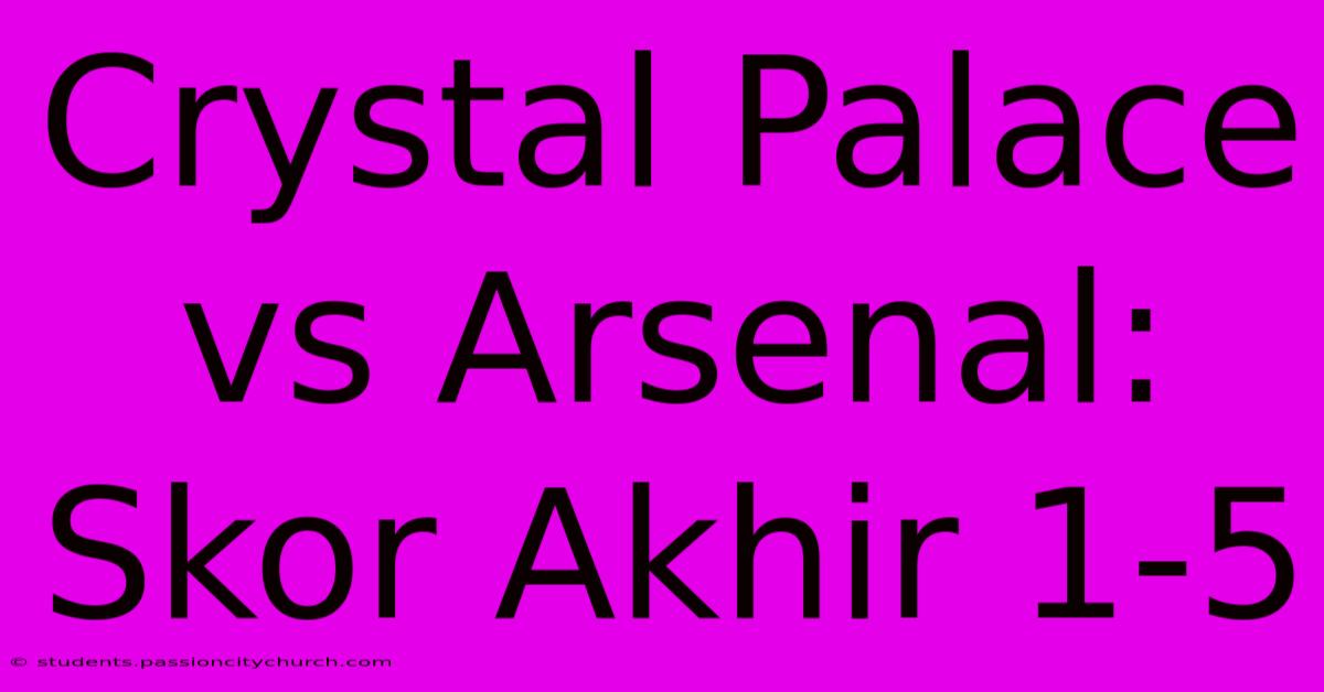 Crystal Palace Vs Arsenal: Skor Akhir 1-5