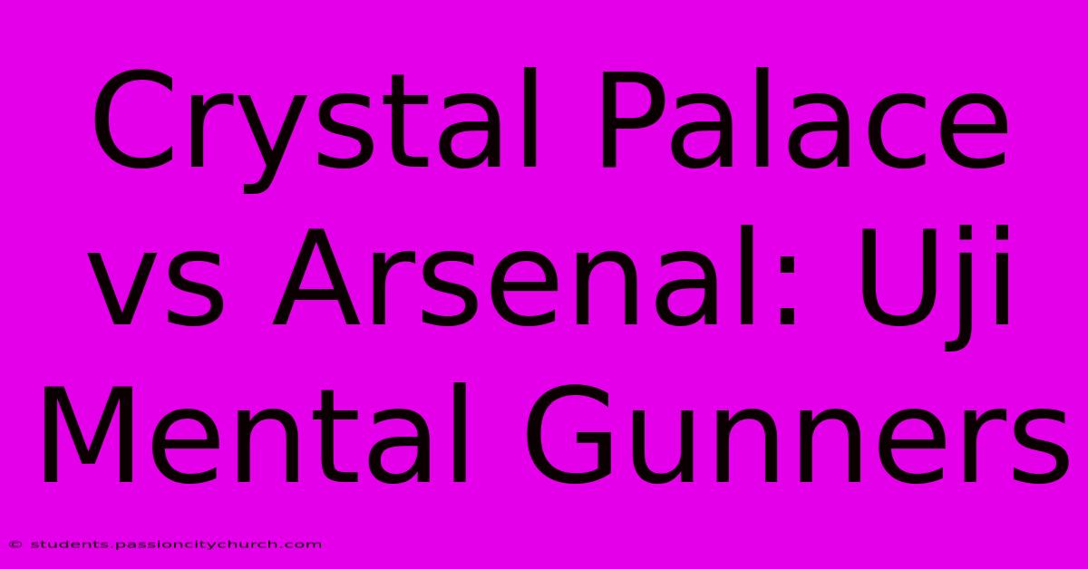 Crystal Palace Vs Arsenal: Uji Mental Gunners