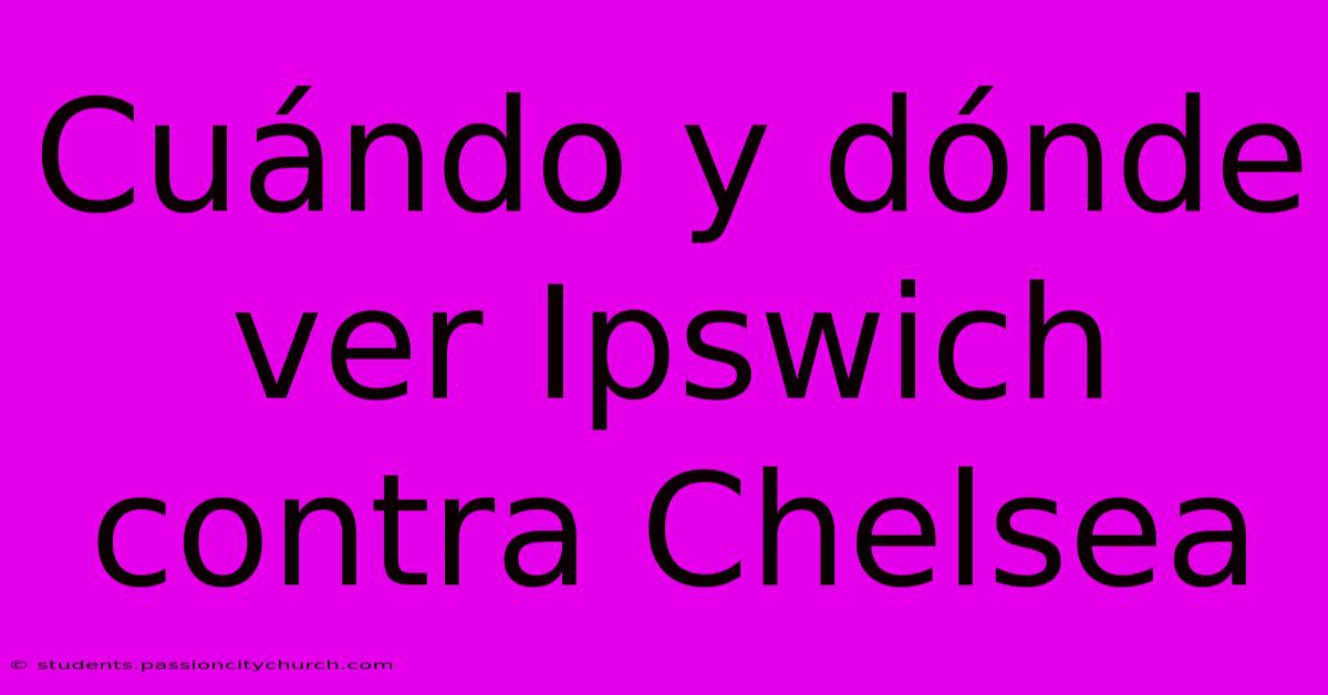 Cuándo Y Dónde Ver Ipswich Contra Chelsea