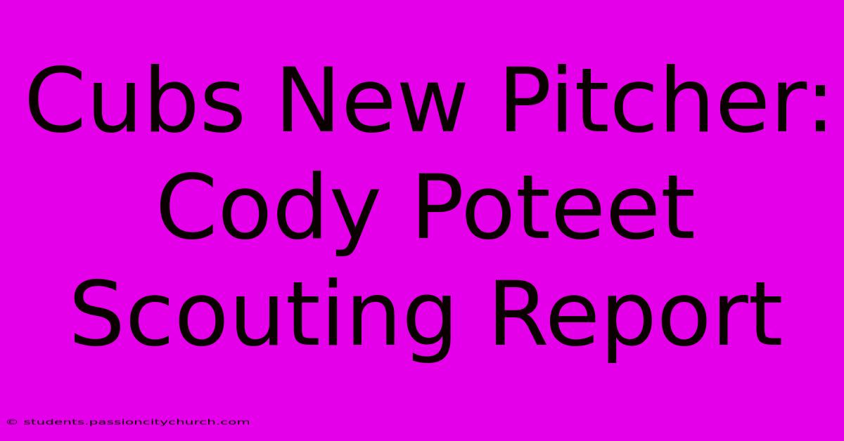 Cubs New Pitcher: Cody Poteet Scouting Report