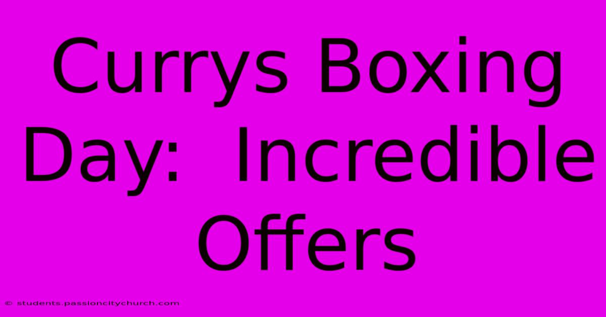 Currys Boxing Day:  Incredible Offers