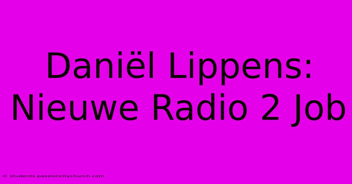 Daniël Lippens: Nieuwe Radio 2 Job