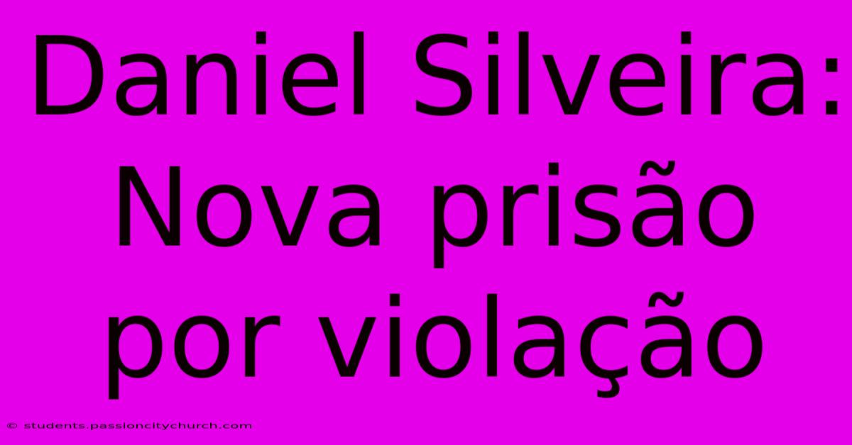 Daniel Silveira: Nova Prisão Por Violação