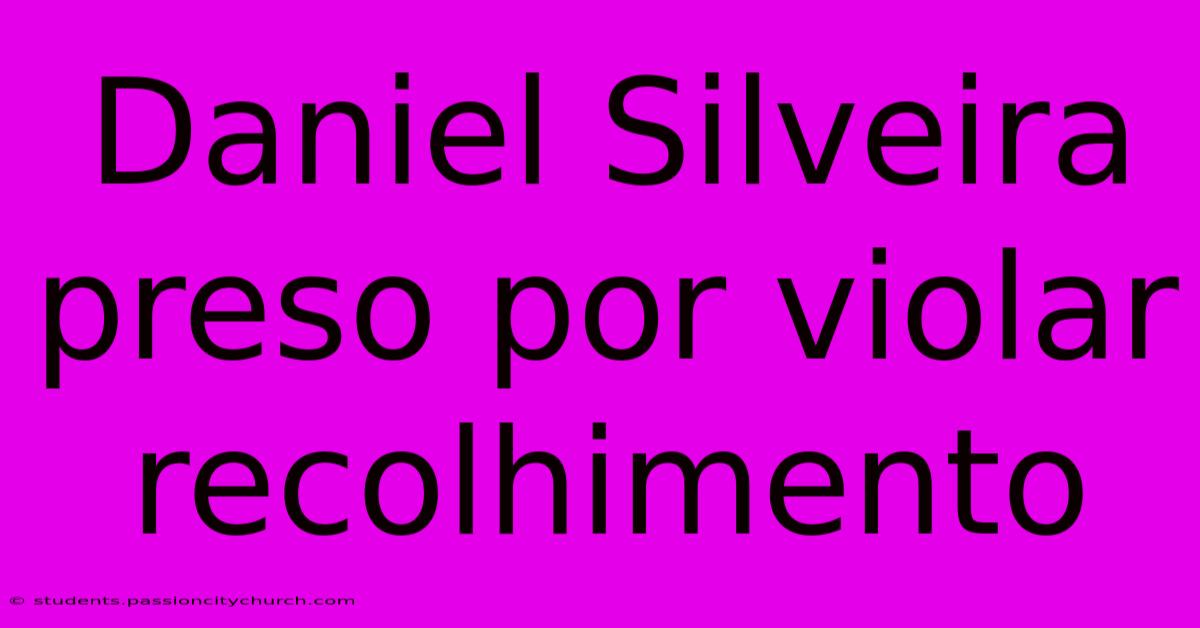 Daniel Silveira Preso Por Violar Recolhimento