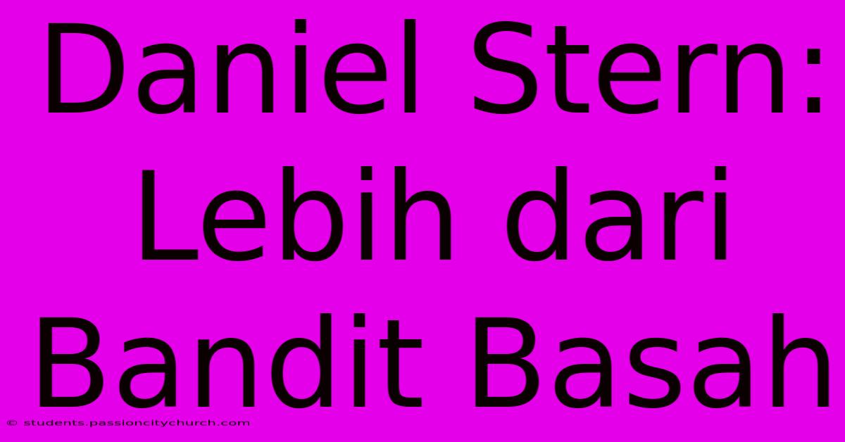 Daniel Stern: Lebih Dari Bandit Basah