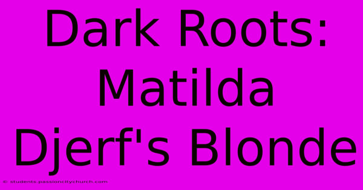 Dark Roots: Matilda Djerf's Blonde