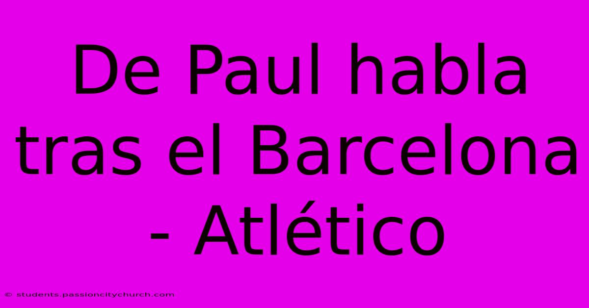 De Paul Habla Tras El Barcelona - Atlético