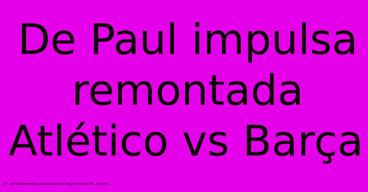 De Paul Impulsa Remontada Atlético Vs Barça