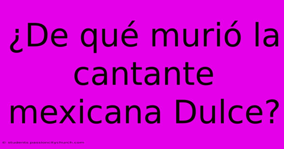 ¿De Qué Murió La Cantante Mexicana Dulce?