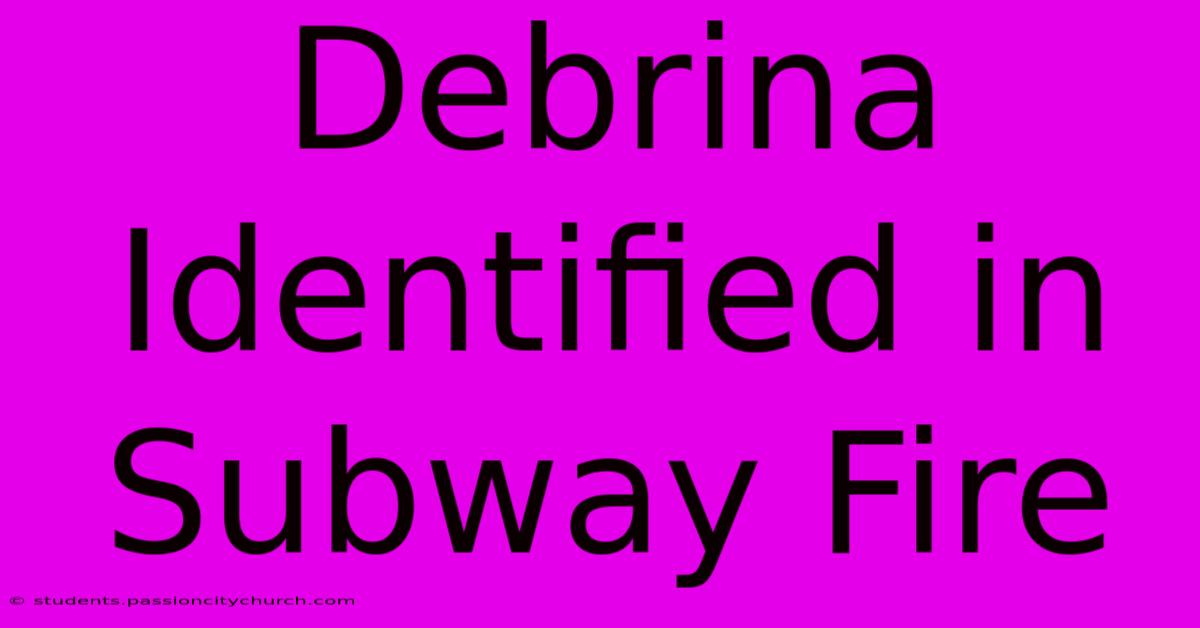 Debrina Identified In Subway Fire