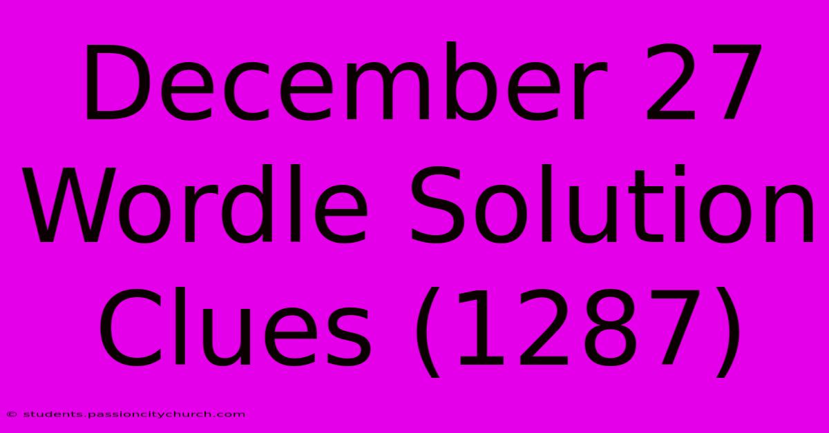 December 27 Wordle Solution Clues (1287)