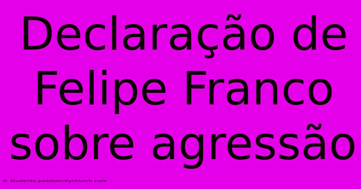 Declaração De Felipe Franco Sobre Agressão