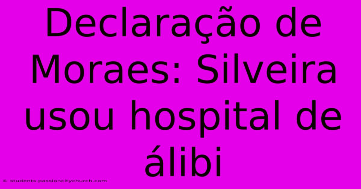 Declaração De Moraes: Silveira Usou Hospital De Álibi