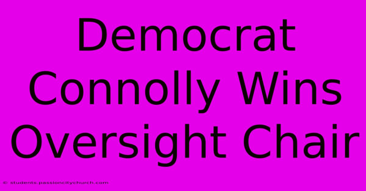 Democrat Connolly Wins Oversight Chair