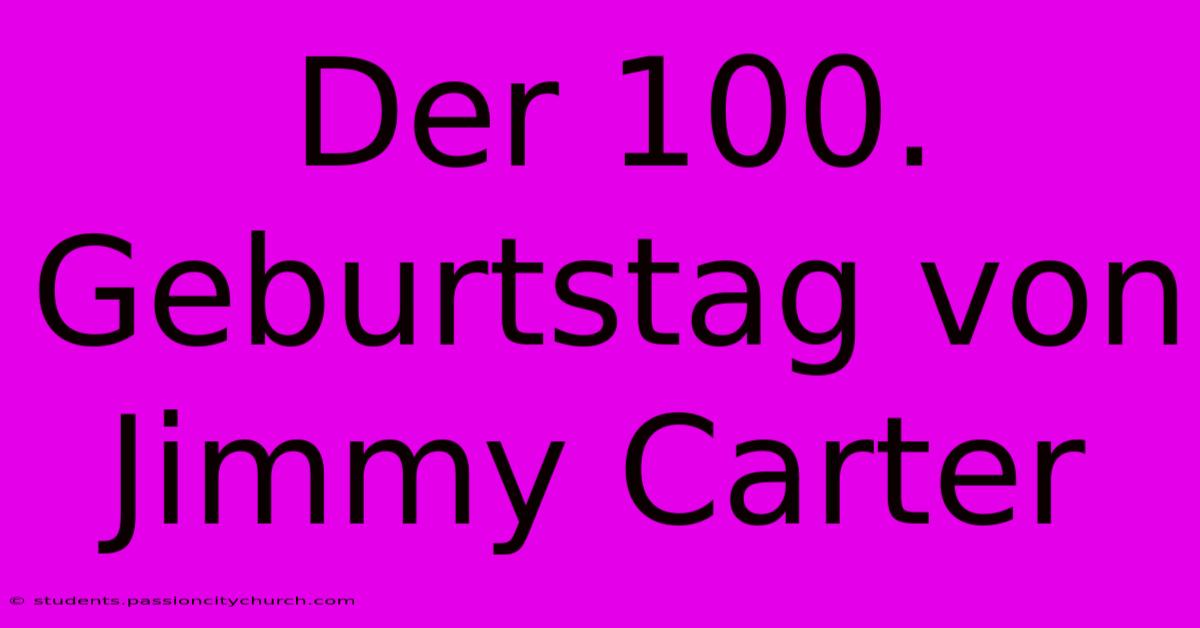 Der 100. Geburtstag Von Jimmy Carter