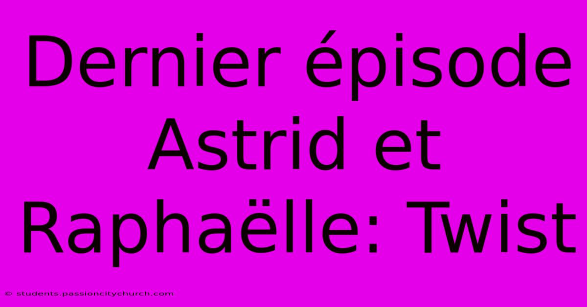 Dernier Épisode Astrid Et Raphaëlle: Twist