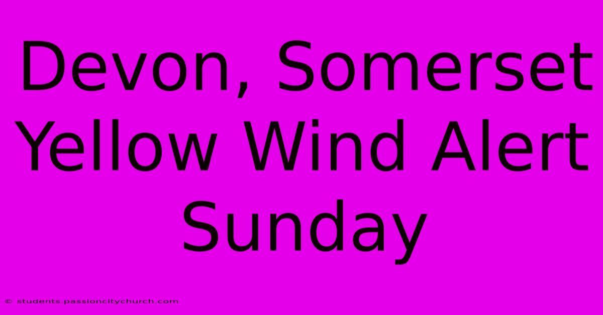 Devon, Somerset Yellow Wind Alert Sunday