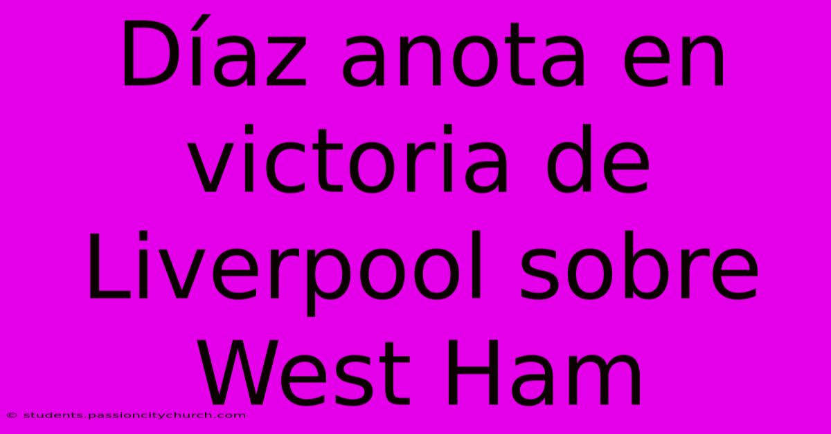 Díaz Anota En Victoria De Liverpool Sobre West Ham