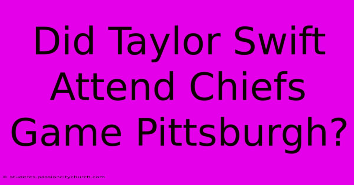 Did Taylor Swift Attend Chiefs Game Pittsburgh?