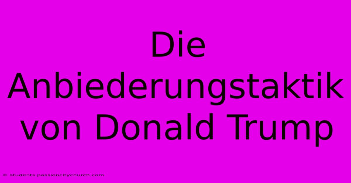 Die Anbiederungstaktik Von Donald Trump