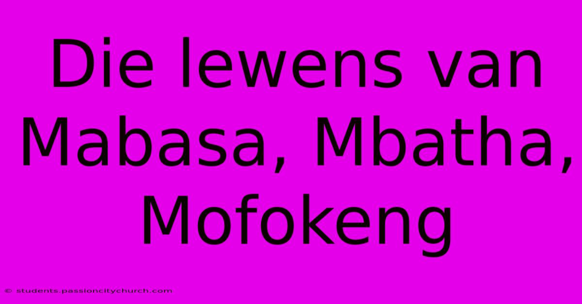 Die Lewens Van Mabasa, Mbatha, Mofokeng