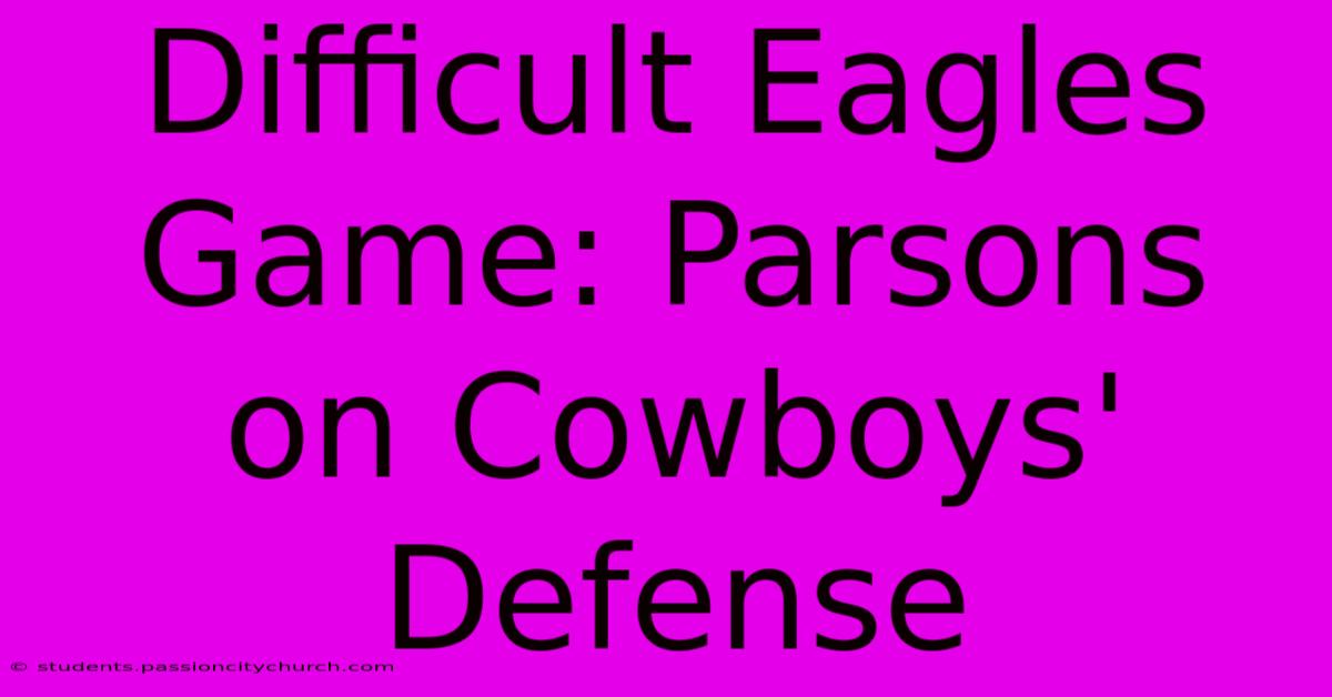 Difficult Eagles Game: Parsons On Cowboys' Defense