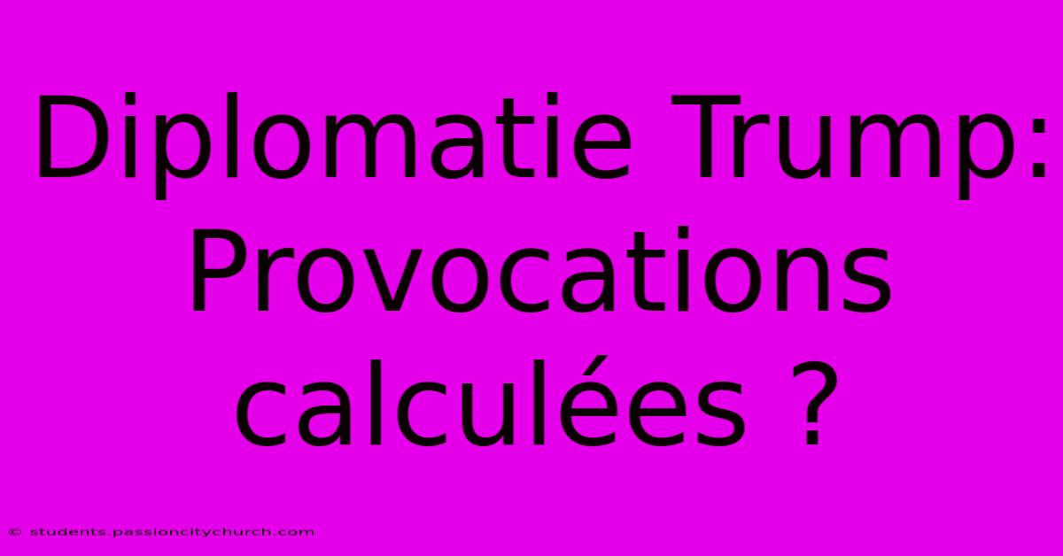 Diplomatie Trump: Provocations Calculées ?