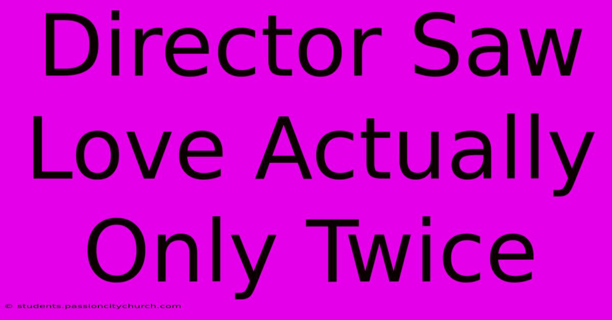 Director Saw Love Actually Only Twice