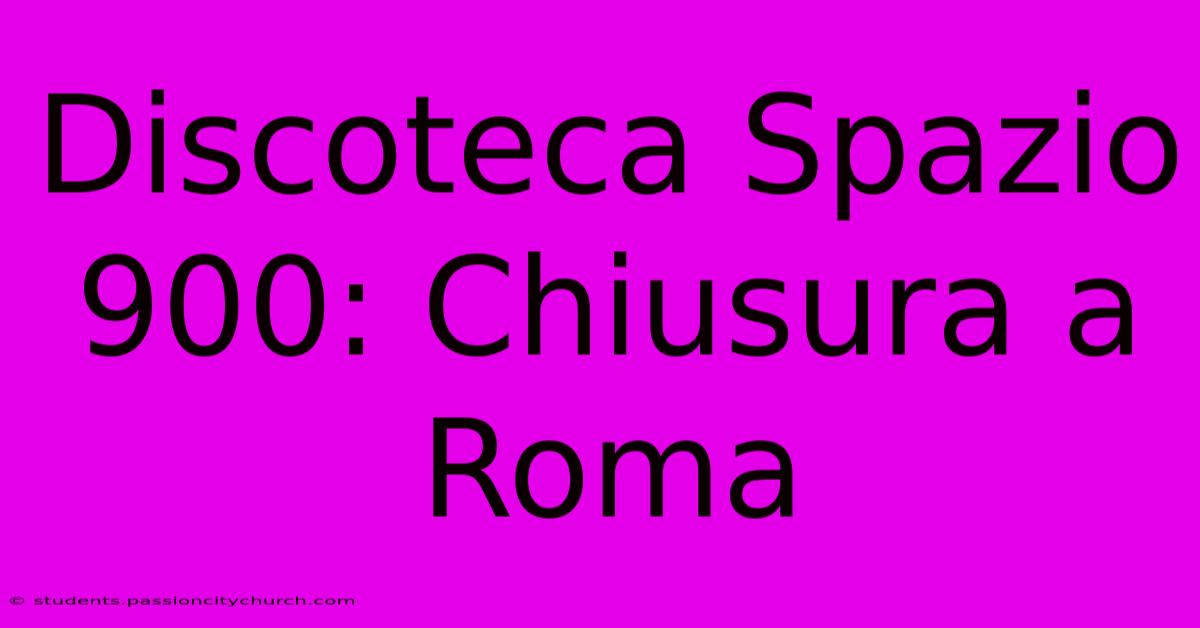 Discoteca Spazio 900: Chiusura A Roma