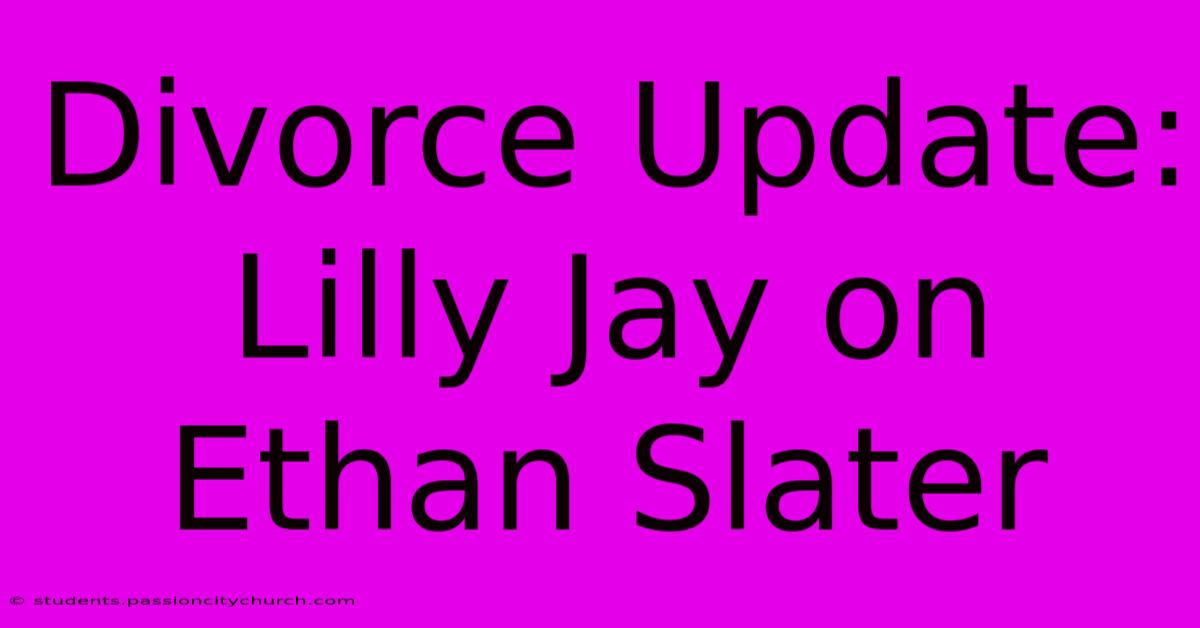 Divorce Update: Lilly Jay On Ethan Slater