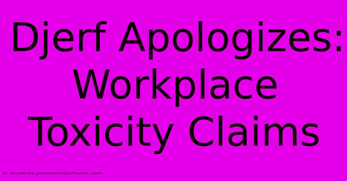 Djerf Apologizes: Workplace Toxicity Claims