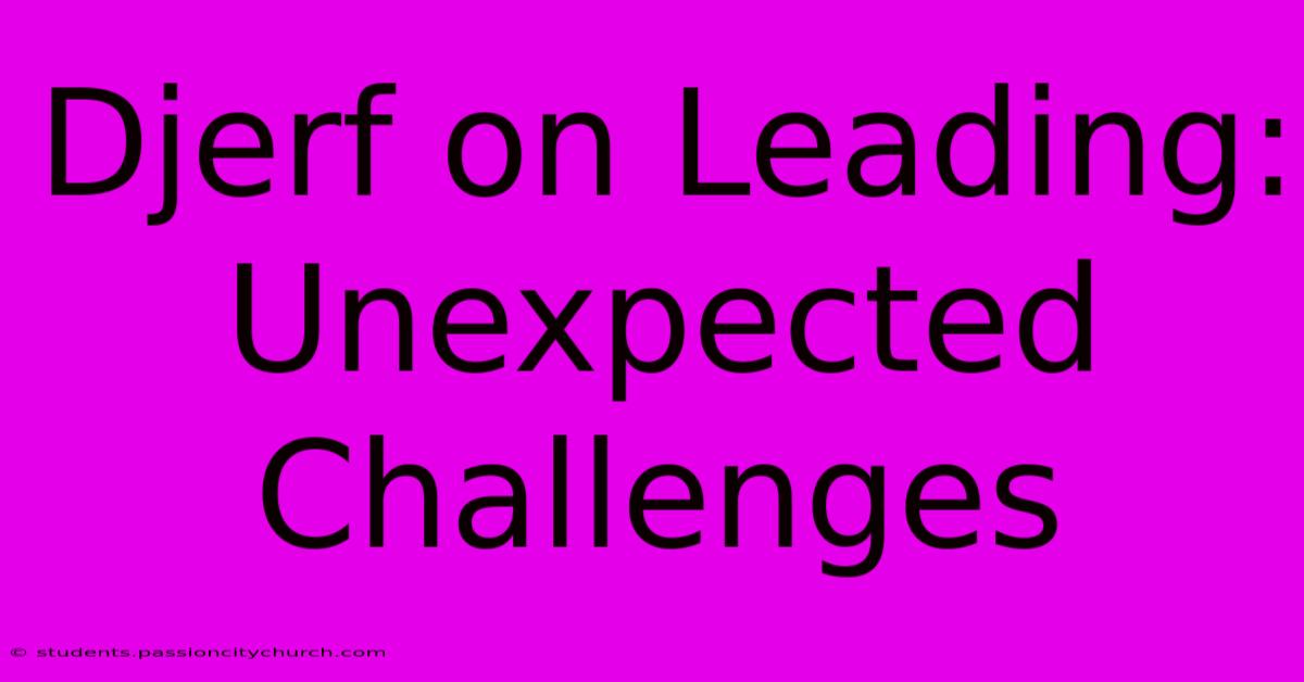 Djerf On Leading:  Unexpected Challenges