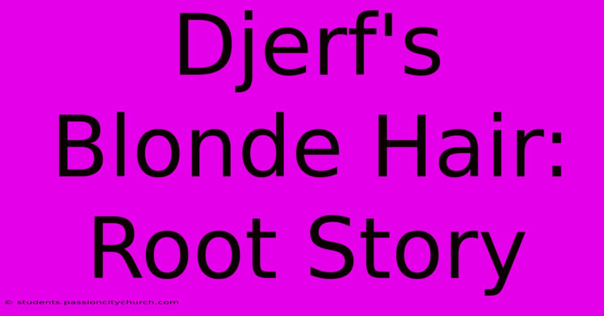 Djerf's Blonde Hair: Root Story