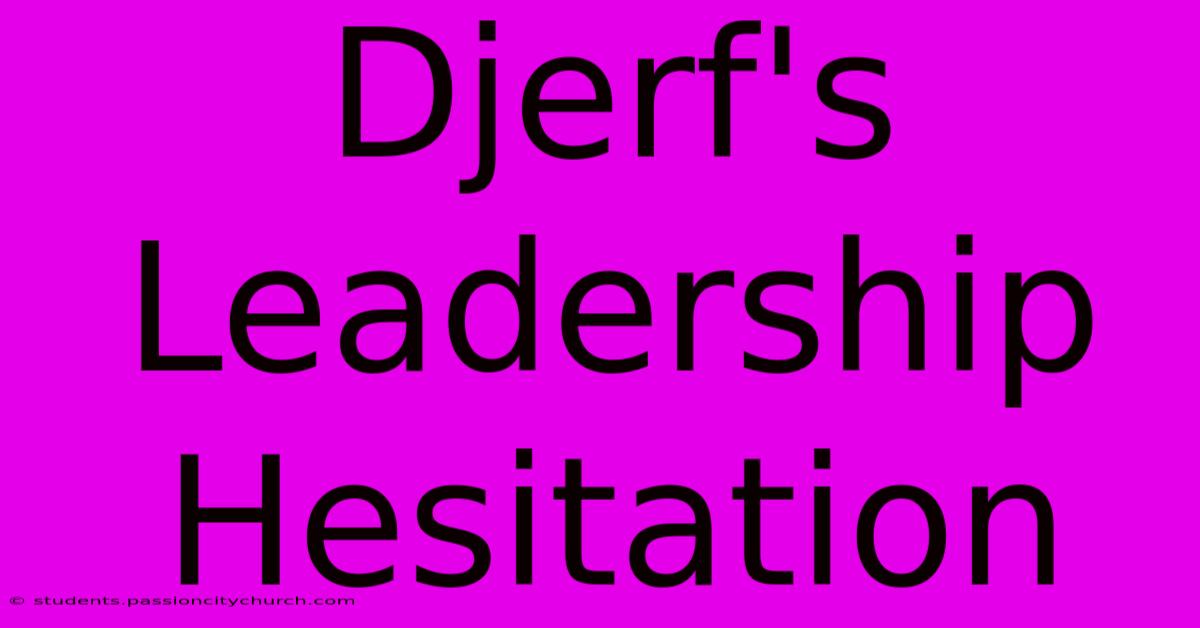 Djerf's Leadership Hesitation