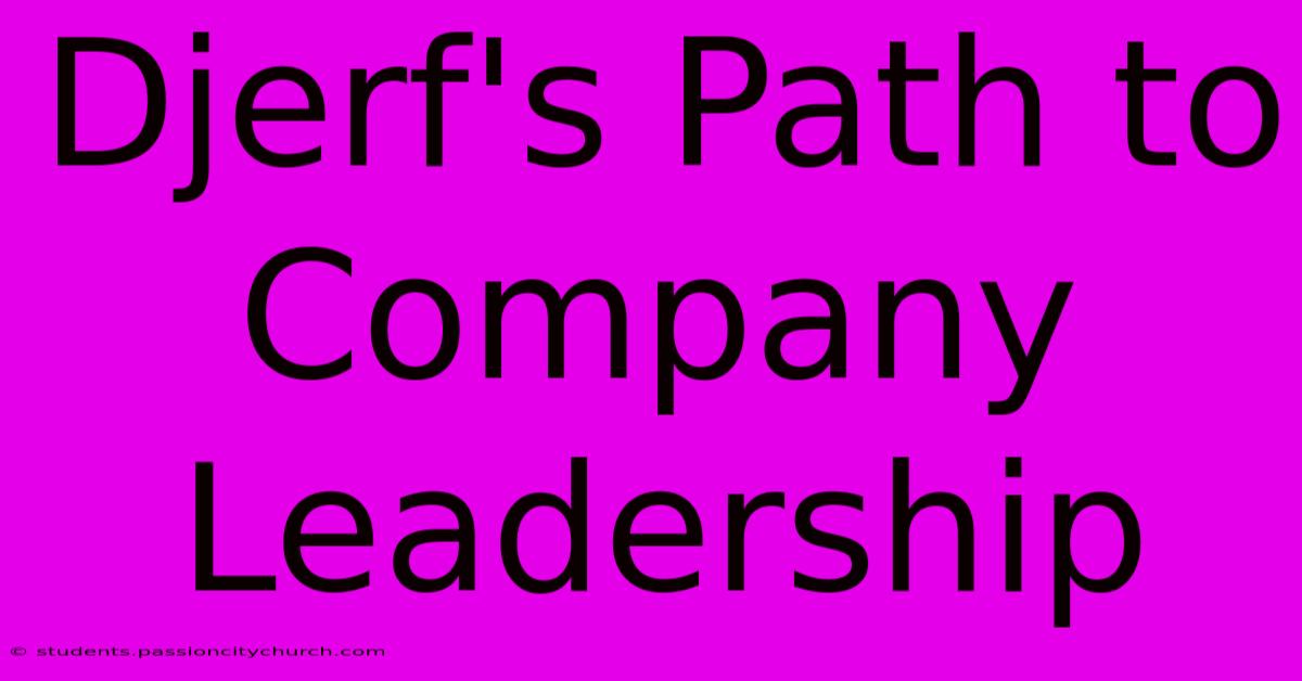 Djerf's Path To Company Leadership