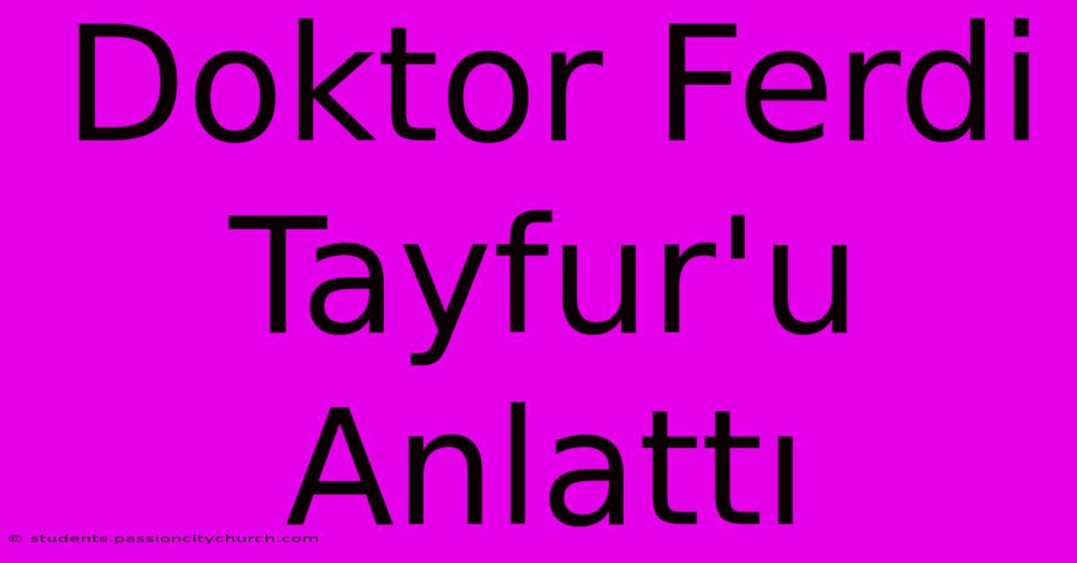 Doktor Ferdi Tayfur'u Anlattı