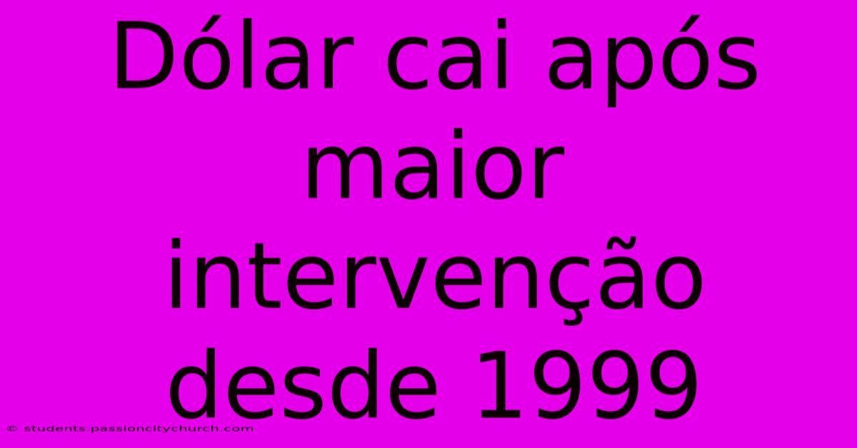 Dólar Cai Após Maior Intervenção Desde 1999