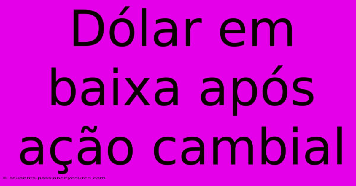 Dólar Em Baixa Após Ação Cambial