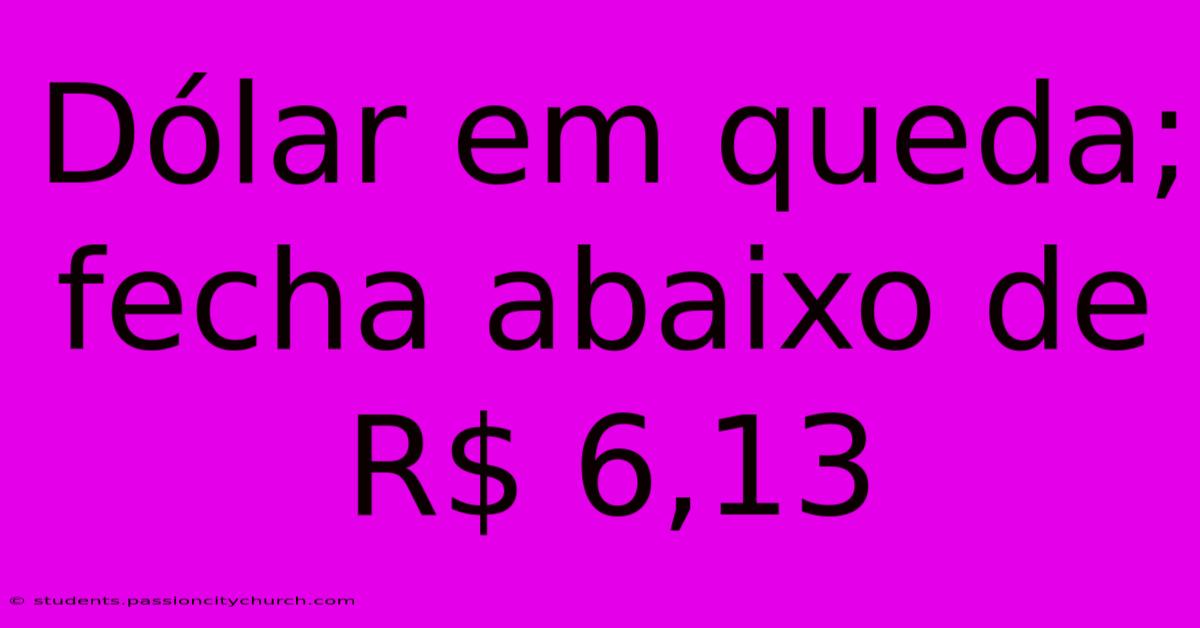 Dólar Em Queda; Fecha Abaixo De R$ 6,13