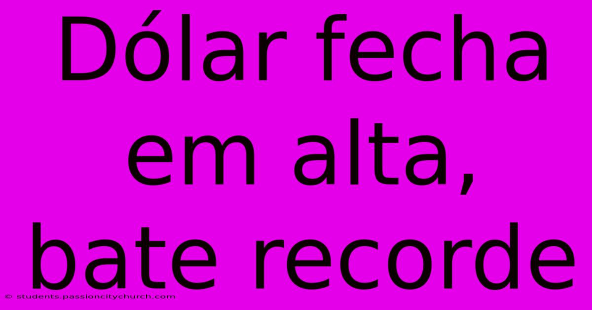 Dólar Fecha Em Alta, Bate Recorde