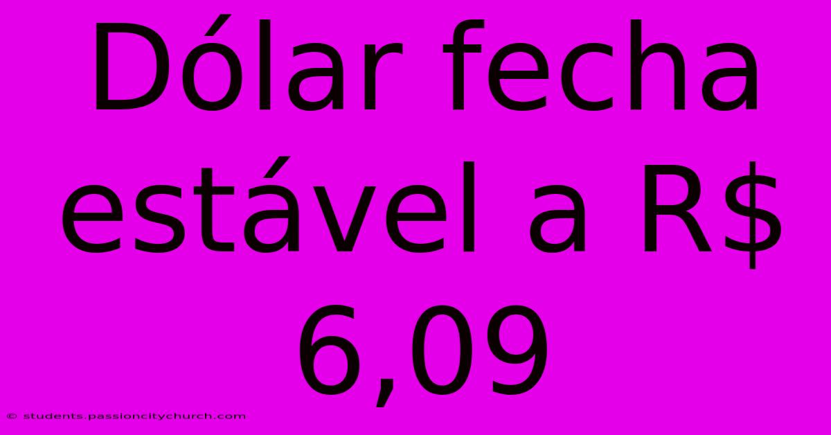 Dólar Fecha Estável A R$ 6,09