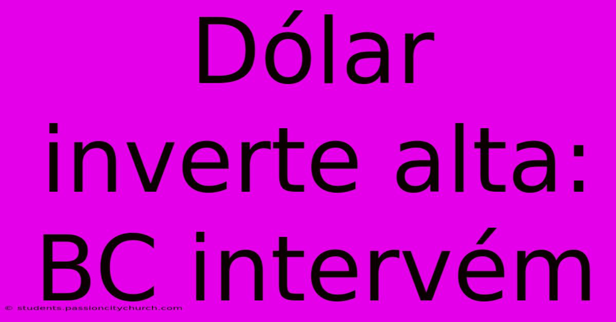 Dólar Inverte Alta: BC Intervém