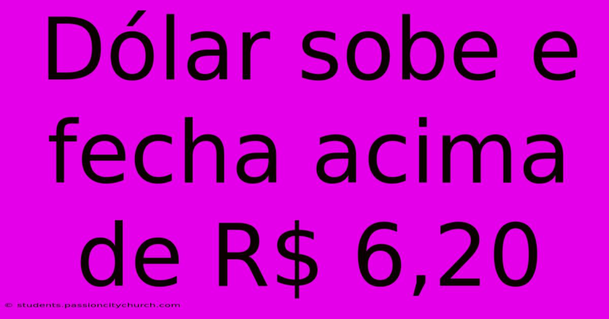 Dólar Sobe E Fecha Acima De R$ 6,20