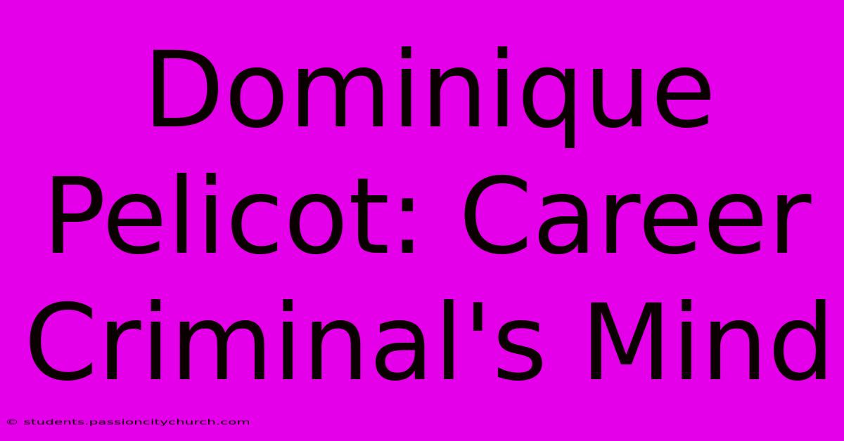 Dominique Pelicot: Career Criminal's Mind