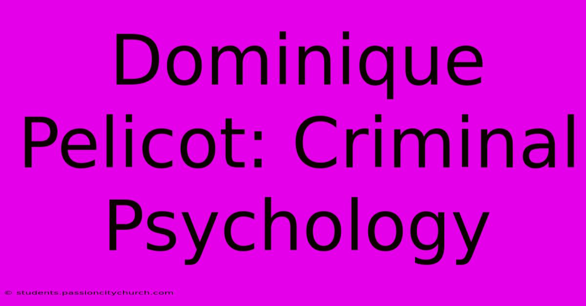 Dominique Pelicot: Criminal Psychology