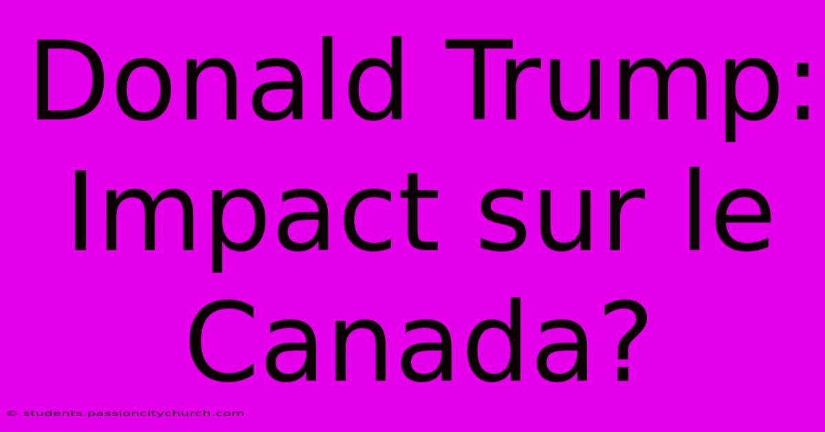 Donald Trump:  Impact Sur Le Canada?