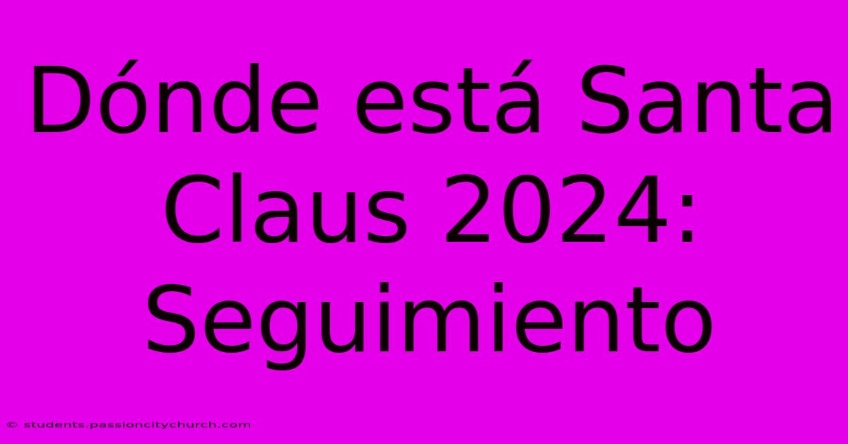 Dónde Está Santa Claus 2024: Seguimiento