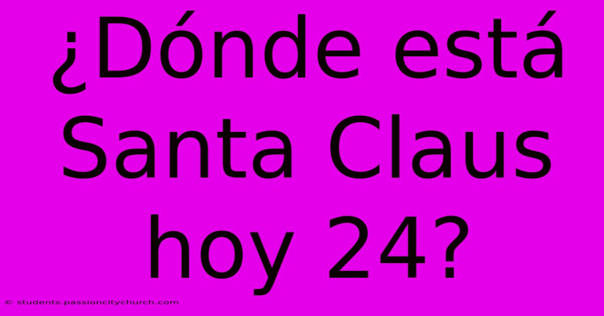 ¿Dónde Está Santa Claus Hoy 24?